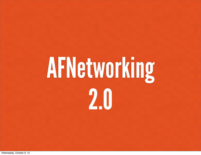 AFNetworking
2.0
Wednesday, October 9, 13

