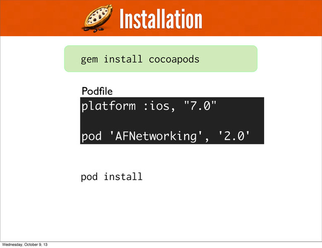 Installation
gem install cocoapods
Podﬁle
pod install
platform :ios, "7.0"
pod 'AFNetworking', '2.0'
Wednesday, October 9, 13
