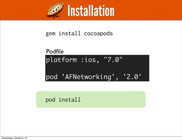 Installation
Podﬁle
pod install
platform :ios, "6.0"
pod 'AFNetworking'
platform :ios, "7.0"
pod 'AFNetworking', '2.0'
gem install cocoapods
Wednesday, October 9, 13
