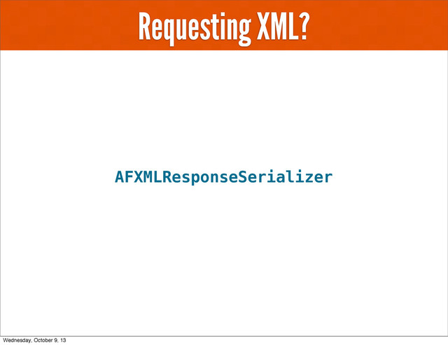 Requesting XML?
AFXMLResponseSerializer
Wednesday, October 9, 13
