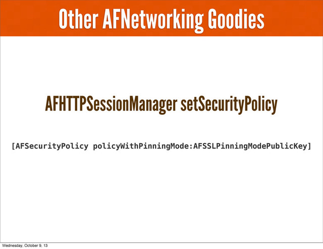 Other AFNetworking Goodies
AFHTTPSessionManager setSecurityPolicy
[AFSecurityPolicy policyWithPinningMode:AFSSLPinningModePublicKey]
Wednesday, October 9, 13
