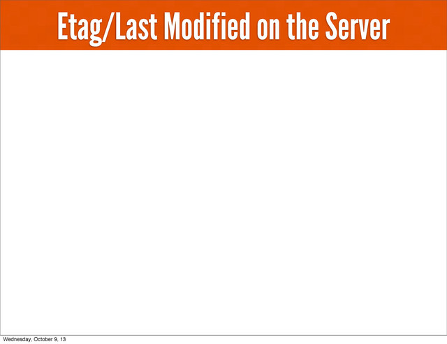Etag/Last Modified on the Server
Wednesday, October 9, 13
