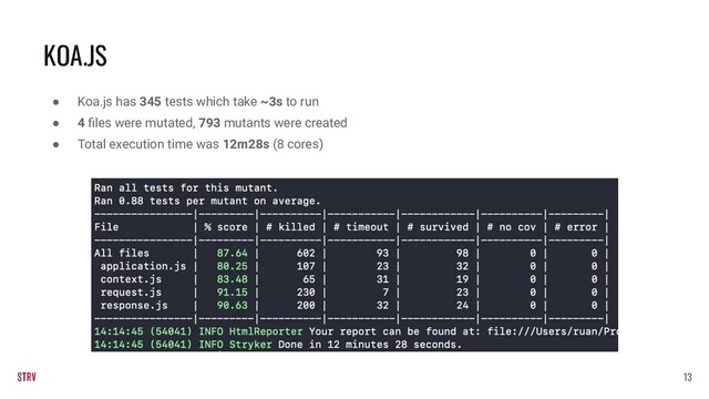 KOA.JS
13
● Koa.js has 345 tests which take ~3s to run
● 4 ﬁles were mutated, 793 mutants were created
● Total execution time was 12m28s (8 cores)
