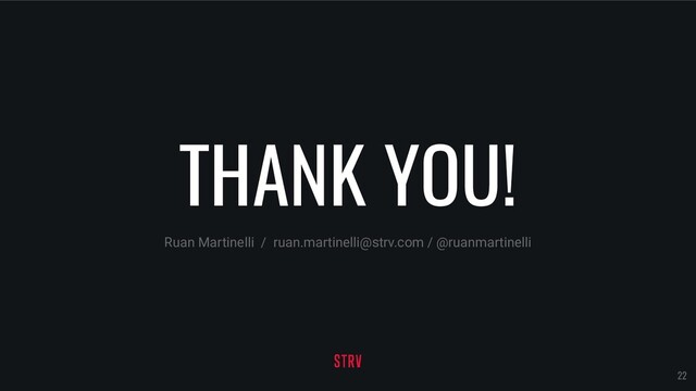 THANK YOU!
Ruan Martinelli / ruan.martinelli@strv.com / @ruanmartinelli
22

