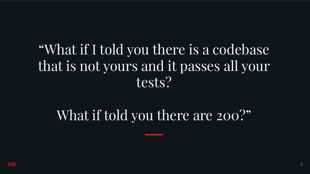 “What if I told you there is a codebase
that is not yours and it passes all your
tests?
What if told you there are 200?”
8

