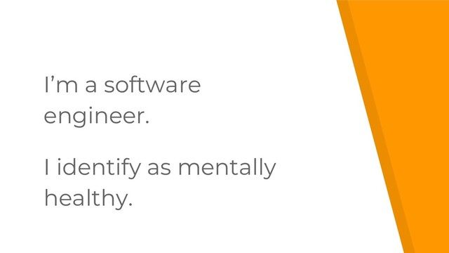 I’m a software
engineer.
I identify as mentally
healthy.
