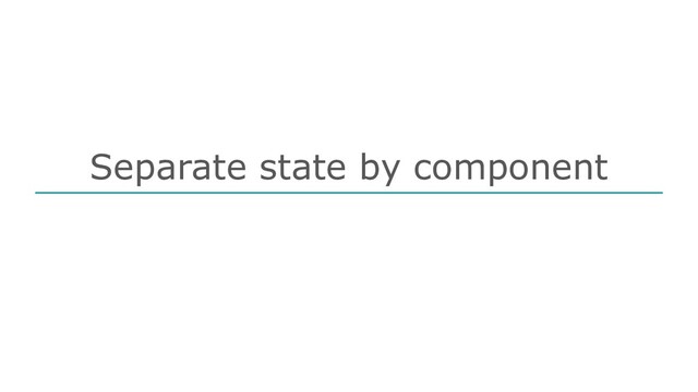 Separate state by component
