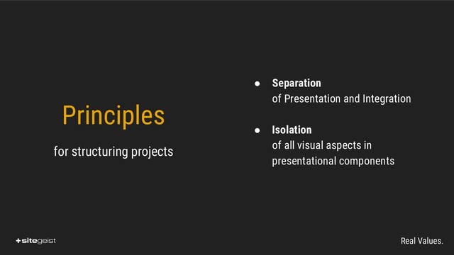Real Values.
● Separation
of Presentation and Integration
● Isolation
of all visual aspects in
presentational components
Principles
for structuring projects
