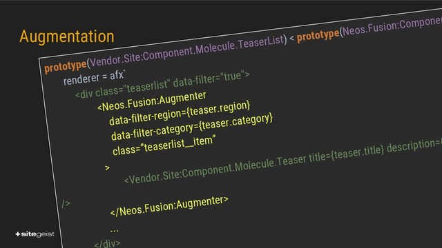 Real Values.
Augmentation
prototype(Vendor.Site:Component.Molecule.TeaserList) < prototype(Neos.Fusion:Componen
renderer = afx`
<div class="teaserlist">



...
iv>
</div>