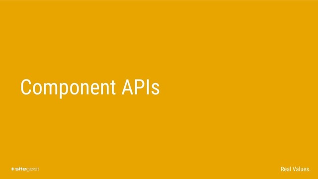 Real Values.
Component APIs
