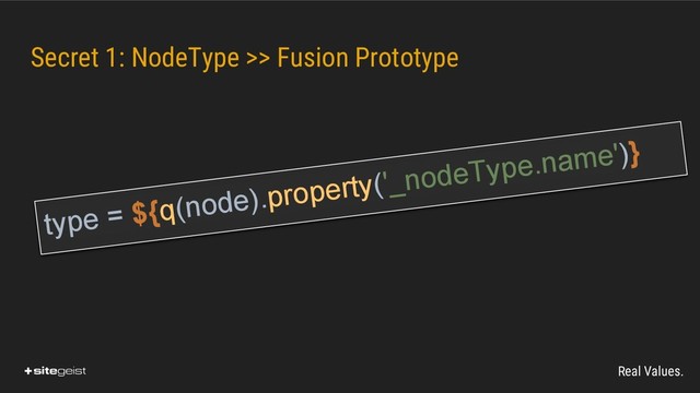 Real Values.
Secret 1: NodeType >> Fusion Prototype
type = ${q(node).property('_nodeType.name')}
