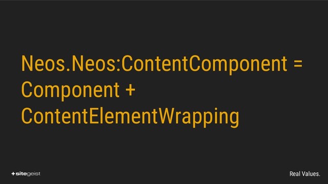 Real Values.
Neos.Neos:ContentComponent =
Component +
ContentElementWrapping
