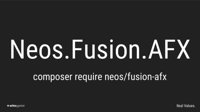 Real Values.
Neos.Fusion.AFX
composer require neos/fusion-afx
