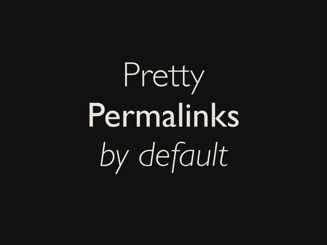 Pretty
Permalinks
by default

