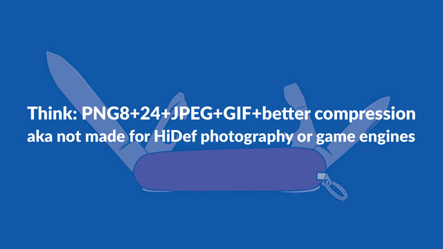 Think:'PNG8+24+JPEG+GIF+be5er'compression
aka#not#made#for#HiDef#photography#or#game#engines
