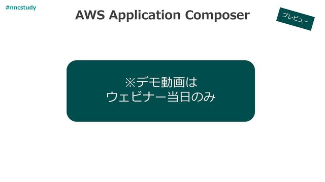 AWS Application Composer
#nncstudy
※デモ動画は
ウェビナー当日のみ
