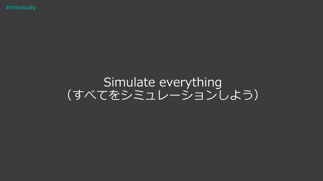 Simulate everything
（すべてをシミュレーションしよう）
#nncstudy
