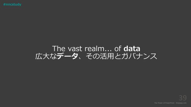 The vast realm... of data
広大なデータ、その活用とガバナンス
The Power of PowerPoint - thepopp.com
39
#nncstudy

