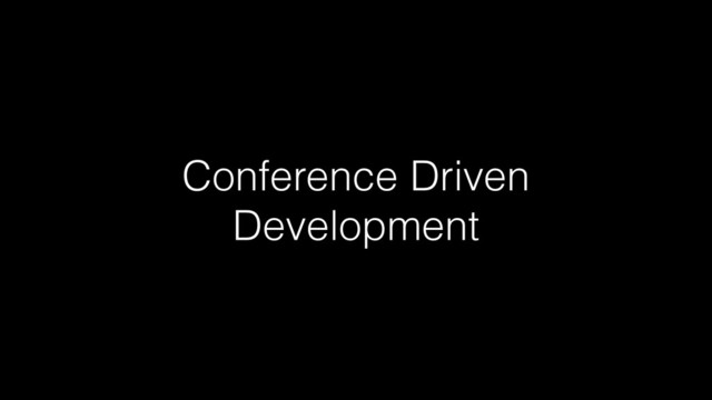 Conference Driven
Development
