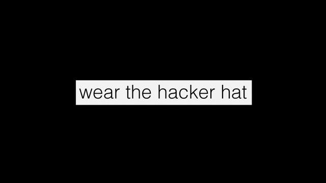 wear the hacker hat
