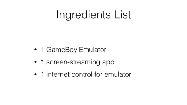 Ingredients List
• 1 GameBoy Emulator
• 1 screen-streaming app
• 1 internet control for emulator
