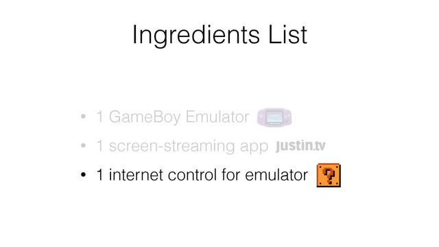Ingredients List
• 1 GameBoy Emulator
• 1 screen-streaming app
• 1 internet control for emulator
