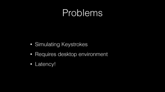 Problems
• Simulating Keystrokes
• Requires desktop environment
• Latency!
