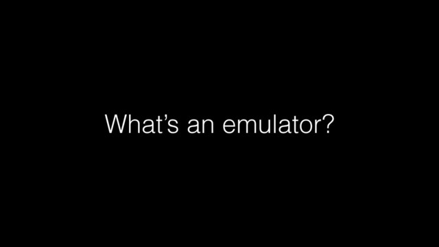 What’s an emulator?
