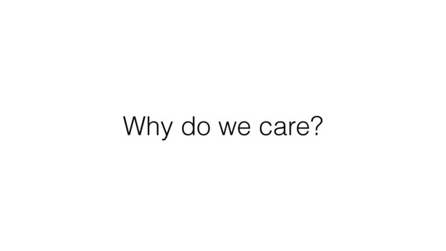 Why do we care?
