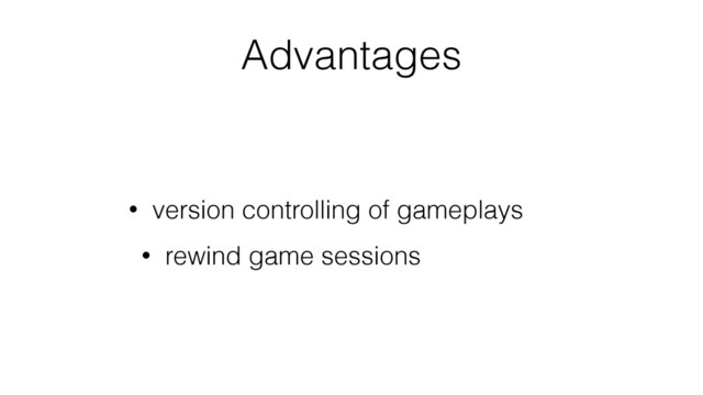 Advantages
• version controlling of gameplays
• rewind game sessions
