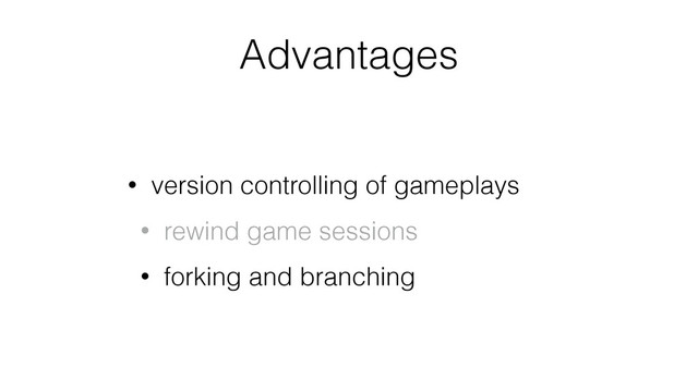 Advantages
• version controlling of gameplays
• rewind game sessions
• forking and branching
