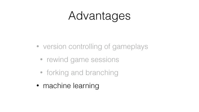 Advantages
• version controlling of gameplays
• rewind game sessions
• forking and branching
• machine learning
