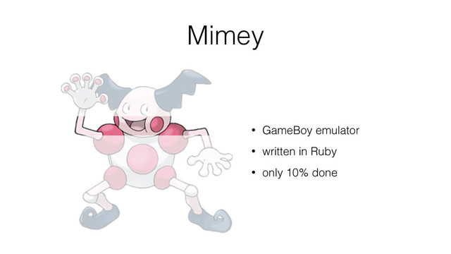Mimey
• GameBoy emulator
• written in Ruby
• only 10% done
