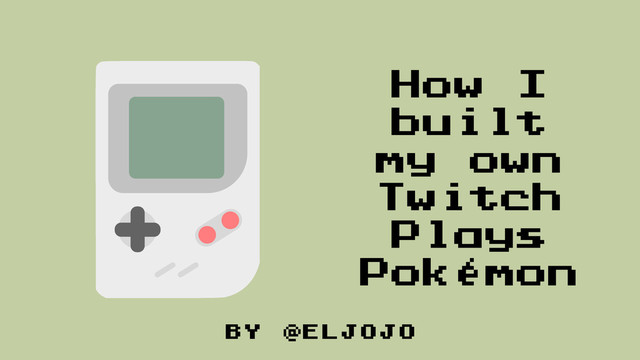 by @eljojo
How I
built
my own
Twitch
Plays
Pokémon
