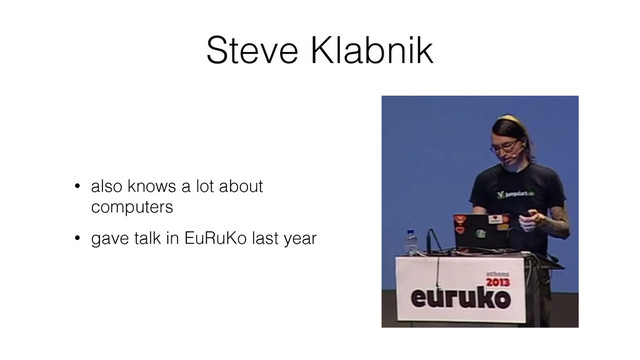 Steve Klabnik
• also knows a lot about
computers
• gave talk in EuRuKo last year
