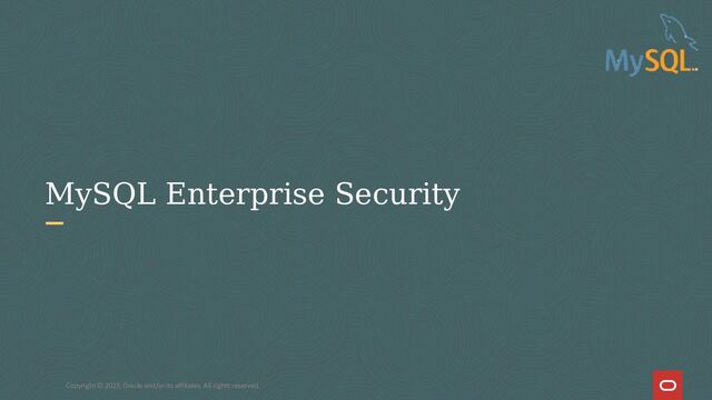 Copyright © 2023, Oracle and/or its affiliates. All rights reserved.
MySQL Enterprise Security
