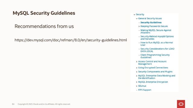 Copyright © 2023, Oracle and/or its affiliates. All rights reserved.
84
MySQL Security Guidelines
Recommendations from us
https://dev.mysql.com/doc/refman/8.0/en/security-guidelines.html
