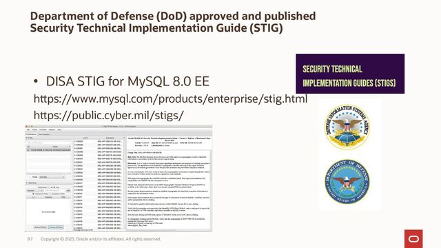 Copyright © 2023, Oracle and/or its affiliates. All rights reserved.
87
Department of Defense (DoD) approved and published
Security Technical Implementation Guide (STIG)
• DISA STIG for MySQL 8.0 EE
https://www.mysql.com/products/enterprise/stig.html
https://public.cyber.mil/stigs/
