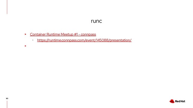 runc
▸ Container Runtime Meetup #1 - connpass
･ https://runtime.connpass.com/event/145088/presentation/
▸
