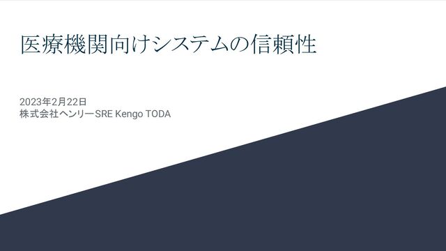医療機関向けシステムの信頼性
2023年2月22日
株式会社ヘンリー SRE Kengo TODA
