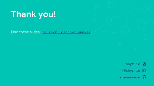 Thank you!
Find these slides: to.shyr.io/gcp-cloud-ai
!
!
#
shyr.io
~@shyr.io
sheharyarn
