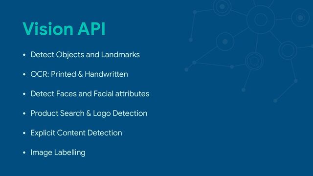 Vision API
• Detect Objects and Landmarks

• OCR: Printed & HandwriSen

• Detect Faces and Facial aSributes 

• Product Search & Logo Detection

• Explicit Content Detection

• Image Labelling
