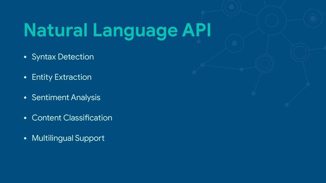 Natural Language API
• Syntax Detection

• Entity Extraction

• Sentiment Analysis

• Content ClassiVcation

• Multilingual Suppo0
