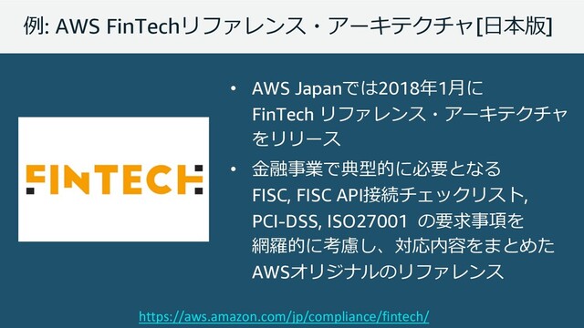 © 2019, Amazon Web Services, Inc. or its affiliates. All rights reserved.
5: AWS FinTech!"[#%9]
https://aws.amazon.com/jp/compliance/fintech/
• AWS Japan2018$1)
FinTech !"

• '/(&<6+ 3-
FISC, FISC API7.,
PCI-DSS, ISO27001 
-0(:
;=+ 18*4,2
AWS 
!"

