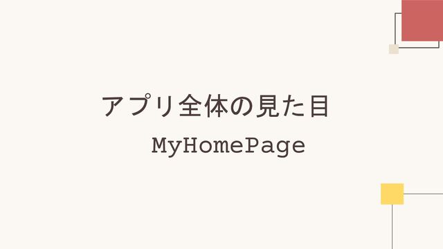アプリ全体の見た目
　MyHomePage
