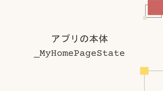 アプリの本体
_MyHomePageState
