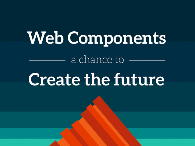 Web Components
Create the future
a chance to
