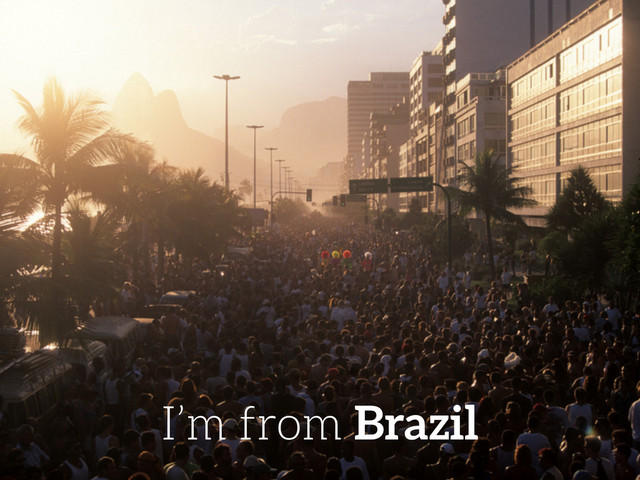I’m from Brazil
