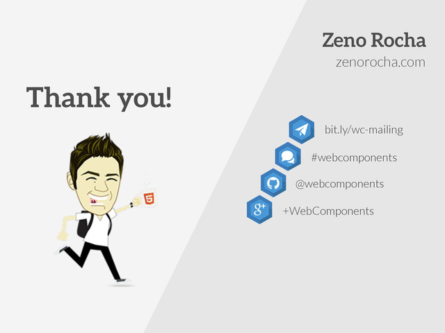 Thank you!
zenorocha.com
bit.ly/wc-mailing
Zeno Rocha
#webcomponents
@webcomponents
+WebComponents
