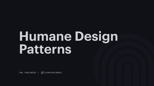 Humane Design
Patterns
—
JON YABLONSKI | @JONYABLONSKI
